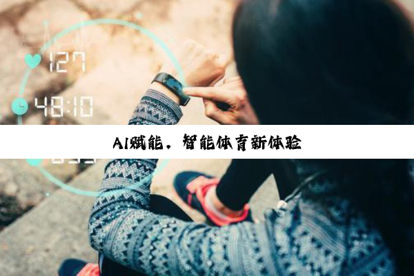今日科普|AI赋能，智能体育新体验