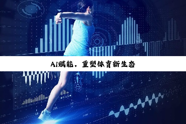 今日科普|AI赋能，重塑体育新生态