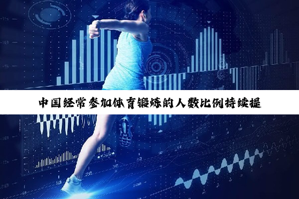 中国经常参加体育锻炼的人数比例持续提升