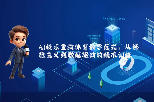 AI技术重构体育教学范式：从经验主义到数据驱动的精准训练