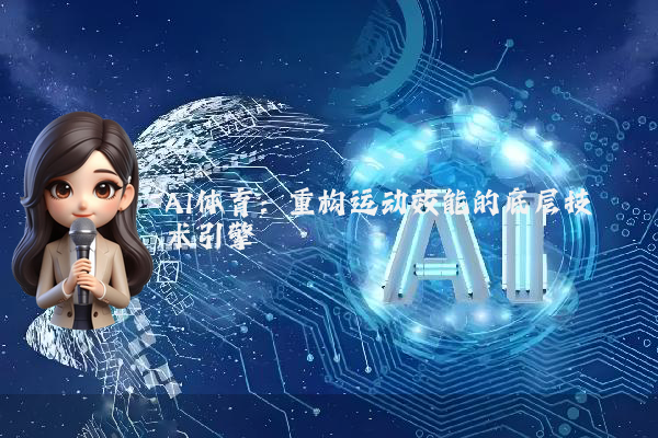 AI体育：重构运动效能的底层技术引擎