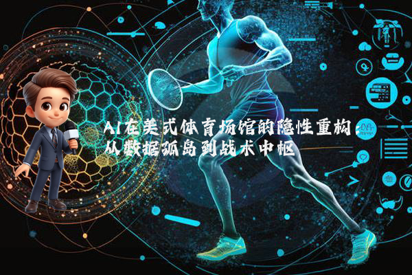 AI在美式体育场馆的隐性重构：从数据孤岛到战术中枢