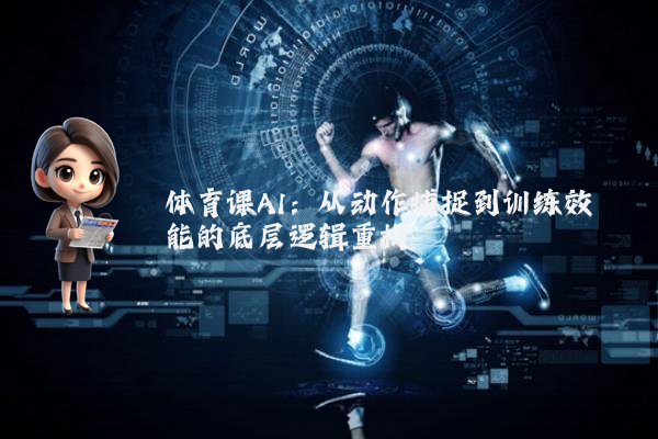 体育课AI：从动作捕捉到训练效能的底层逻辑重构