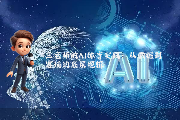 王老师的AI体育实践：从数据到赛场的底层逻辑