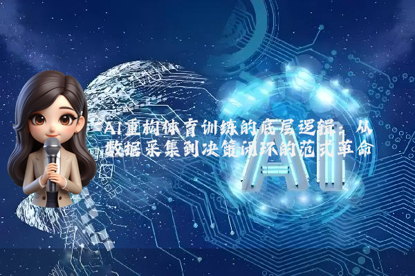 AI重构体育训练的底层逻辑：从数据采集到决策闭环的范式革命