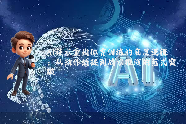 AI技术重构体育训练的底层逻辑：从动作捕捉到战术推演的范式突破