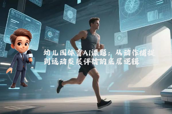 幼儿园体育AI课题：从动作捕捉到运动发展评估的底层逻辑