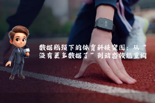 数据瓶颈下的体育科技突围：从“没有更多数据了”到动态效能重构