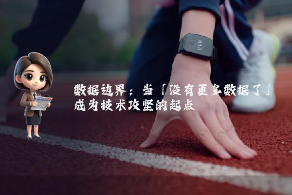 数据边界：当「没有更多数据了」成为技术攻坚的起点