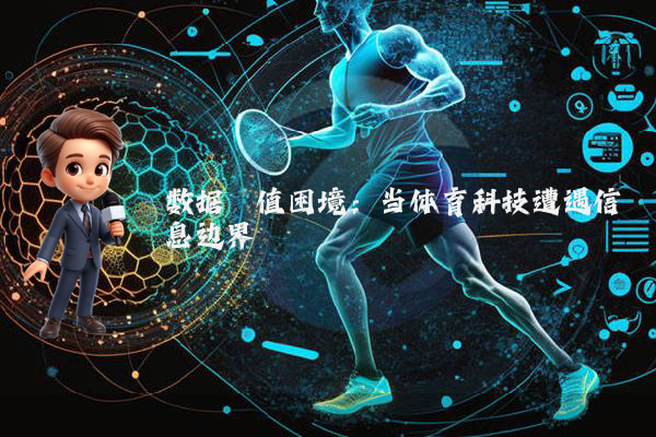 数据阈值困境：当体育科技遭遇信息边界