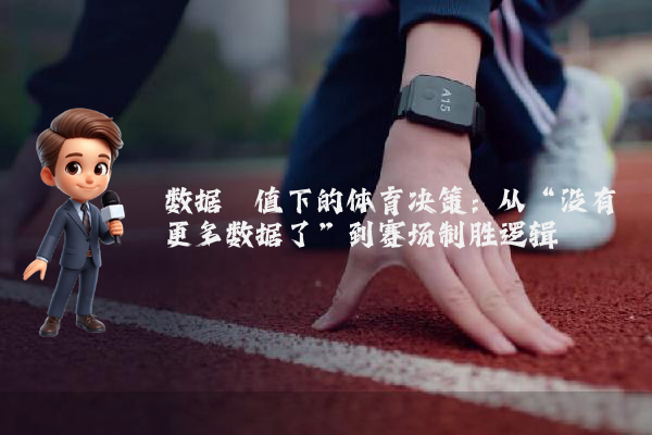 数据阈值下的体育决策：从“没有更多数据了”到赛场制胜逻辑